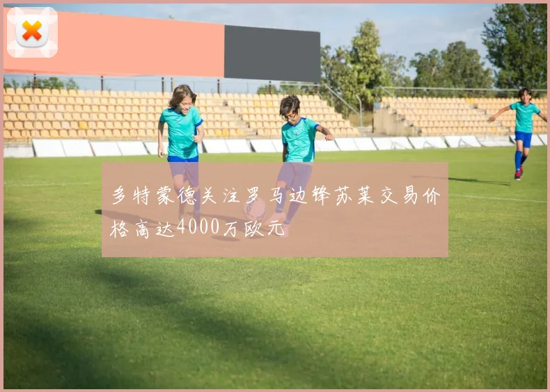 多特蒙德关注罗马边锋苏莱交易价格高达4000万欧元