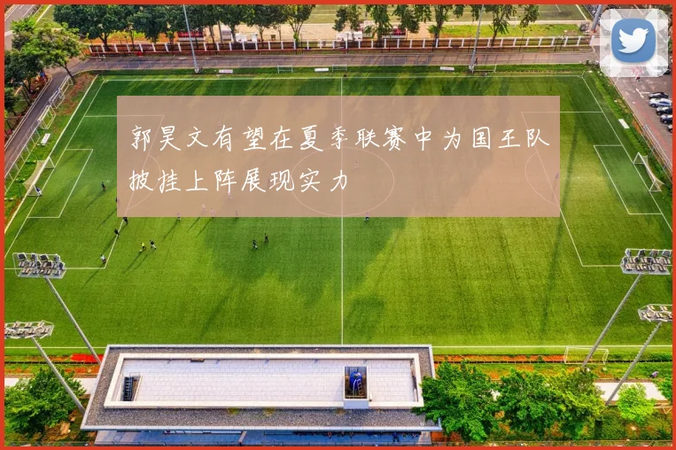 郭昊文有望在夏季联赛中为国王队披挂上阵展现实力